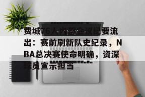 包含费城76人内部会议纪要流出：赛前刷新队史纪录，NBA总决赛使命明确，资深球员宣示担当的词条-爱游戏